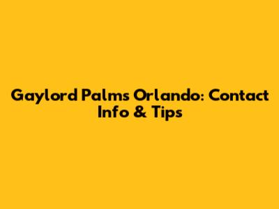 Gaylord Palms Orlando: Contact Info & Tips
