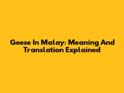 Geese In Malay: Meaning And Translation Explained