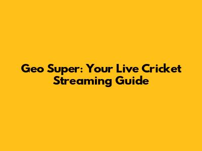 Geo Super: Your Live Cricket Streaming Guide