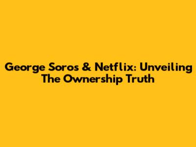 George Soros & Netflix: Unveiling The Ownership Truth