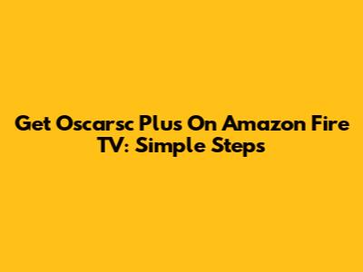 Get Oscarsc Plus On Amazon Fire TV: Simple Steps