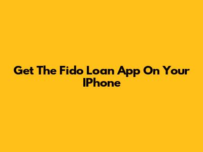 Get The Fido Loan App On Your IPhone