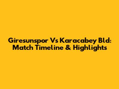 Giresunspor Vs Karacabey Bld: Match Timeline & Highlights