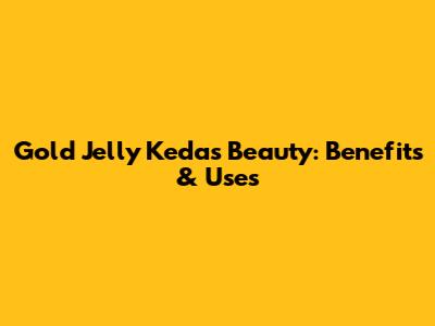 Gold Jelly Kedas Beauty: Benefits & Uses