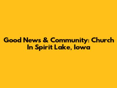 Good News & Community: Church In Spirit Lake, Iowa