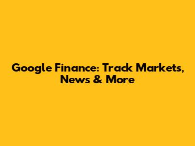 Google Finance: Track Markets, News & More