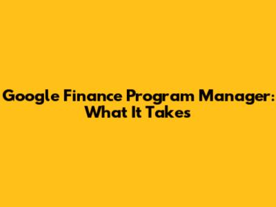 Google Finance Program Manager: What It Takes