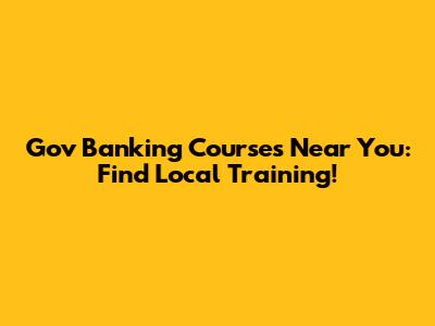 Gov Banking Courses Near You: Find Local Training!