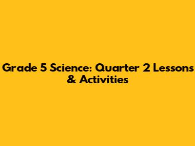 Grade 5 Science: Quarter 2 Lessons & Activities