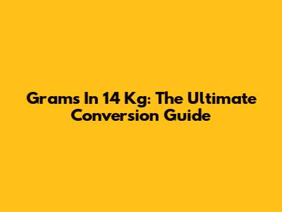 Grams In 14 Kg: The Ultimate Conversion Guide
