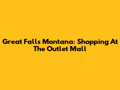 Great Falls Montana: Shopping At The Outlet Mall