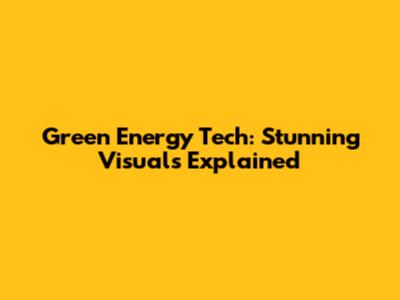 Green Energy Tech: Stunning Visuals Explained