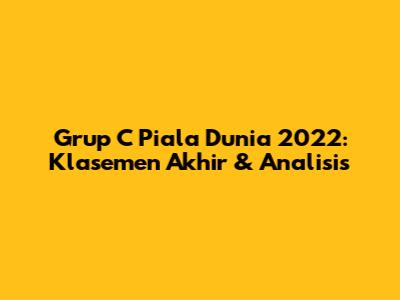 Grup C Piala Dunia 2022: Klasemen Akhir & Analisis