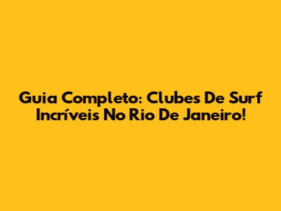 Guia Completo: Clubes De Surf Incríveis No Rio De Janeiro!