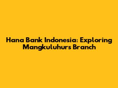 Hana Bank Indonesia: Exploring Mangkuluhur's Branch
