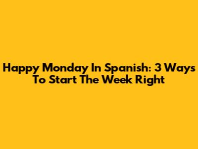 Happy Monday In Spanish: 3 Ways To Start The Week Right
