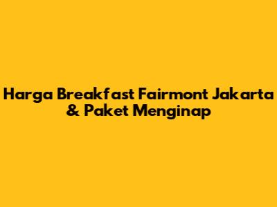 Harga Breakfast Fairmont Jakarta & Paket Menginap