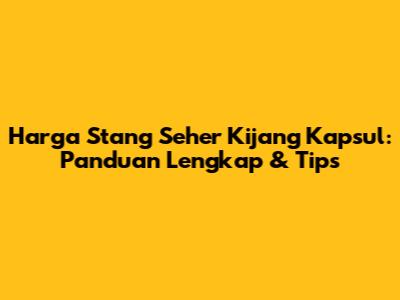 Harga Stang Seher Kijang Kapsul: Panduan Lengkap & Tips