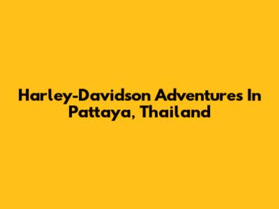 Harley-Davidson Adventures In Pattaya, Thailand