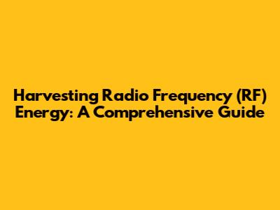 Harvesting Radio Frequency (RF) Energy: A Comprehensive Guide