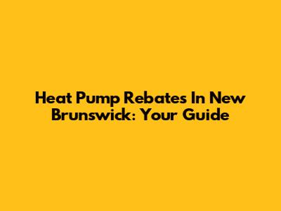 Heat Pump Rebates In New Brunswick: Your Guide
