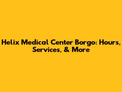 Helix Medical Center Borgo: Hours, Services, & More