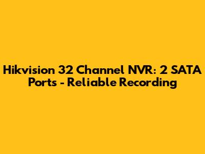 Hikvision 32 Channel NVR: 2 SATA Ports - Reliable Recording