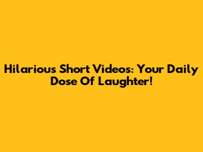 Hilarious Short Videos: Your Daily Dose Of Laughter!