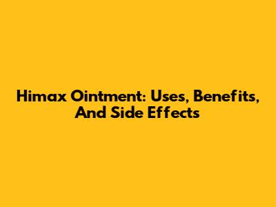 Himax Ointment: Uses, Benefits, And Side Effects