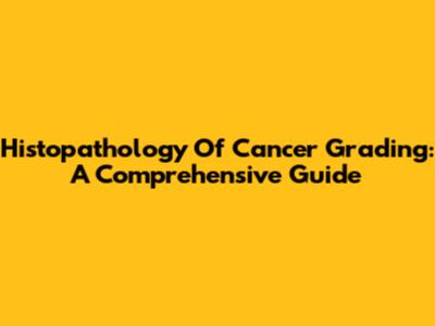 Histopathology Of Cancer Grading: A Comprehensive Guide