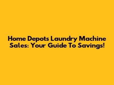 Home Depot's Laundry Machine Sales: Your Guide To Savings!