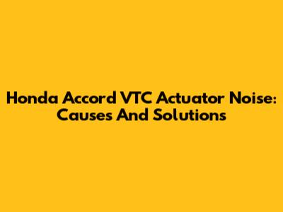 Honda Accord VTC Actuator Noise: Causes And Solutions