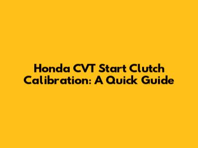 Honda CVT Start Clutch Calibration: A Quick Guide