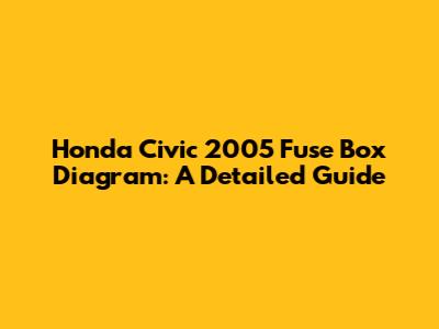 Honda Civic 2005 Fuse Box Diagram: A Detailed Guide