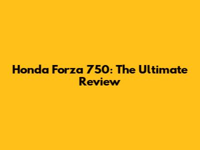 Honda Forza 750: The Ultimate Review
