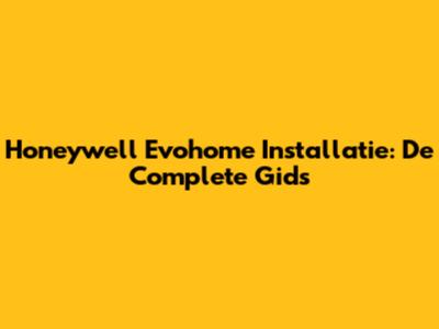 Honeywell Evohome Installatie: De Complete Gids