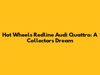 Hot Wheels Redline Audi Quattro: A Collector's Dream