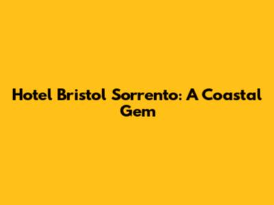Hotel Bristol Sorrento: A Coastal Gem