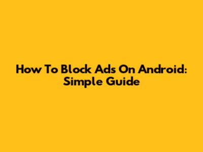 How To Block Ads On Android: Simple Guide