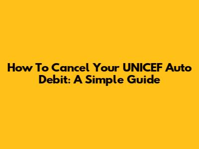 How To Cancel Your UNICEF Auto Debit: A Simple Guide