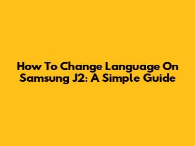 How To Change Language On Samsung J2: A Simple Guide
