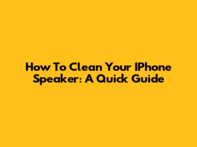 How To Clean Your IPhone Speaker: A Quick Guide