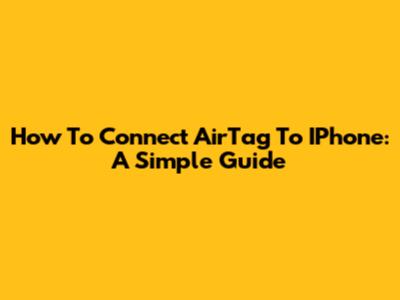 How To Connect AirTag To IPhone: A Simple Guide