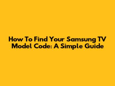 How To Find Your Samsung TV Model Code: A Simple Guide