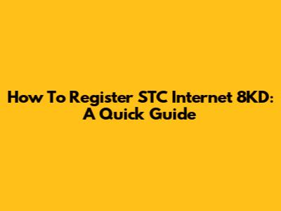 How To Register STC Internet 8KD: A Quick Guide