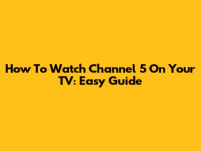 How To Watch Channel 5 On Your TV: Easy Guide