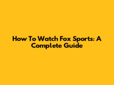 How To Watch Fox Sports: A Complete Guide