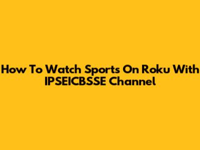 How To Watch Sports On Roku With IPSEICBSSE Channel