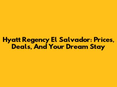 Hyatt Regency El Salvador: Prices, Deals, And Your Dream Stay