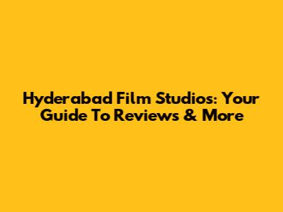 Hyderabad Film Studios: Your Guide To Reviews & More
